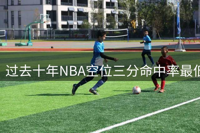 过去十年NBA空位三分命中率最低榜单出炉
